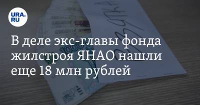 В деле экс-главы фонда жилстроя ЯНАО нашли еще 18 млн рублей