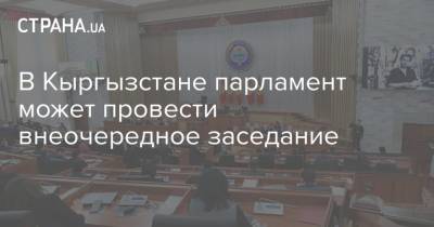 В Кыргызстане парламент может провести внеочередное заседание