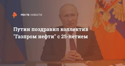 Путин поздравил коллектив "Газпром нефти" с 25-летием