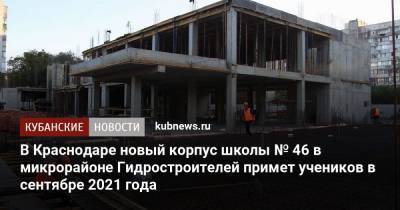 В Краснодаре новый корпус школы № 46 в микрорайоне Гидростроителей примет учеников в сентябре 2021 года
