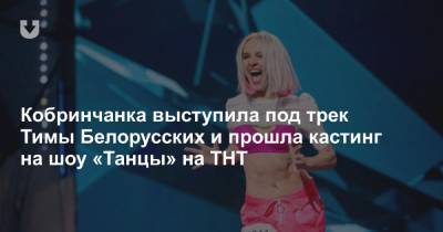 Кобринчанка выступила под трек Тимы Белорусских и прошла кастинг на шоу «Танцы» на ТНТ