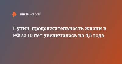 Путин: продолжительность жизни в РФ за 10 лет увеличилась на 4,5 года