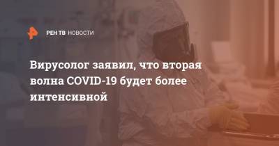 Вирусолог заявил, что вторая волна COVID-19 будет более интенсивной