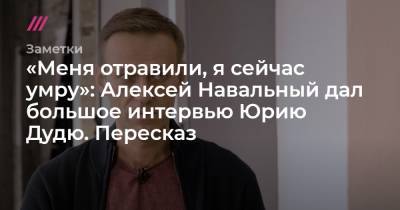 «Меня отравили, я сейчас умру»: Алексей Навальный дал большое интервью Юрию Дудю. Пересказ