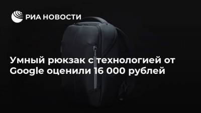 Умный рюкзак с технологией от Google оценили 16 000 рублей