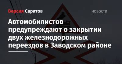 Автомобилистов предупреждают о закрытии двух железнодорожных переездов в Заводском районе
