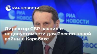 Директор СВР заявил о недопустимости для России новой войны в Карабахе