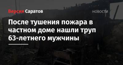 После тушения пожара в частном доме нашли труп 63-летнего мужчины - nversia.ru - Саратовская обл.