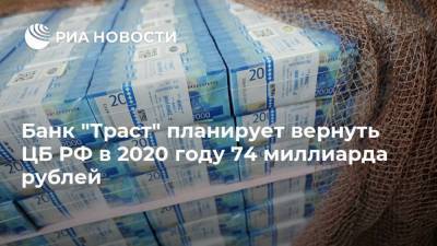 Банк "Траст" планирует вернуть ЦБ РФ в 2020 году 74 миллиарда рублей