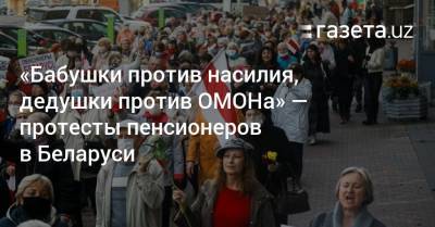 «Бабушки против насилия, дедушки против ОМОНа» — протесты пенсионеров в Беларуси