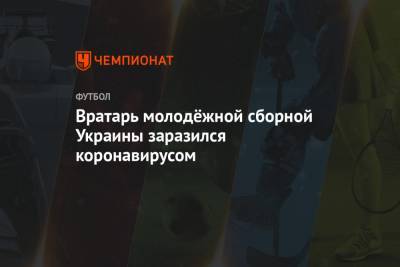 Вратарь молодёжной сборной Украины заразился коронавирусом