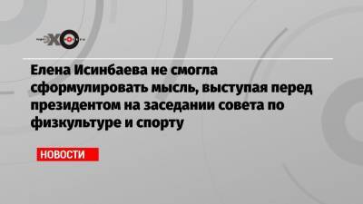 Елена Исинбаева не смогла сформулировать мысль, выступая перед президентом на заседании совета по физкультуре и спорту