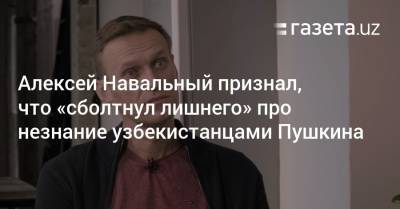 «Сболтнул лишнего»: Алексей Навальный — о незнании узбекистанцами Пушкина
