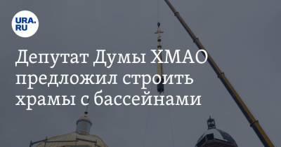 Депутат Думы ХМАО предложил строить храмы с бассейнами
