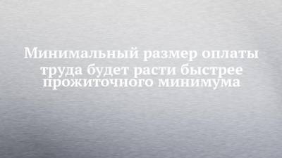 Минимальный размер оплаты труда будет расти быстрее прожиточного минимума