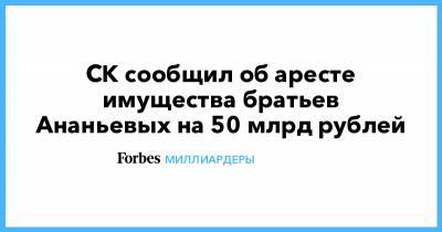 CК сообщил об аресте имущества братьев Ананьевых на 50 млрд рублей