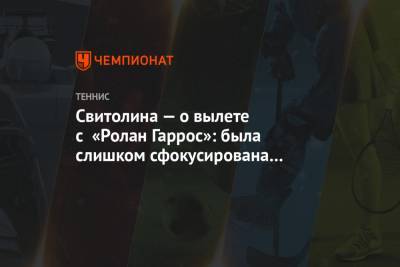 Свитолина — о вылете с «Ролан Гаррос»: была слишком сфокусирована на негативных моментах