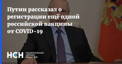 Путин рассказал о регистрации ещё одной российской вакцины от COVID-19