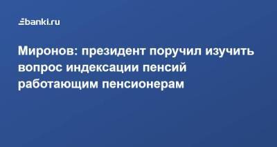 Миронов: президент поручил изучить вопрос индексации пенсий работающим пенсионерам