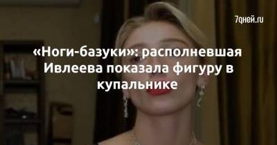 «Ноги-базуки»: располневшая Ивлеева показала фигуру в купальнике