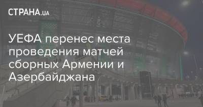 УЕФА перенес места проведения матчей сборных Армении и Азербайджана