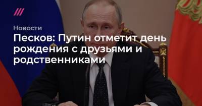Песков: Путин отметит день рождения с друзьями и родственниками