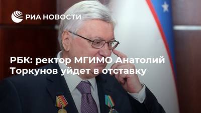 РБК: ректор МГИМО Анатолий Торкунов уйдет в отставку