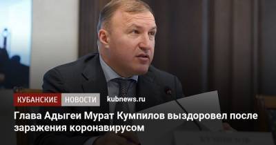 Глава Адыгеи Мурат Кумпилов выздоровел после заражения коронавирусом