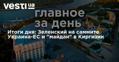 Итоги дня: Зеленский на саммите Украина-ЕС и "майдан" в Киргизии
