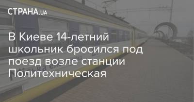 В Киеве 14-летний школьник бросился под поезд возле станции Политехническая
