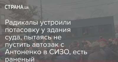 Радикалы устроили потасовку у здания суда, пытаясь не пустить автозак с Антоненко в СИЗО, есть раненый