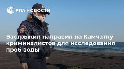 Бастрыкин направил на Камчатку криминалистов для исследования проб воды