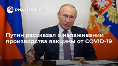 Путин рассказал о налаживании производства вакцины от COVID-19