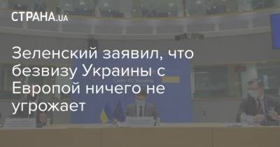 Зеленский заявил, что безвизу Украины с Европой ничего не угрожает