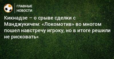 Кикнадзе – о срыве сделки с Манджукичем: «Локомотив» во многом пошел навстречу игроку, но в итоге решили не рисковать»