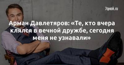 Арман Давлетяров: «Те, кто вчера клялся в вечной дружбе, сегодня меня не узнавали»