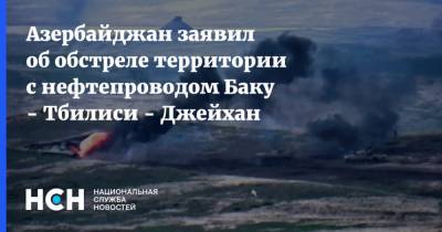Азербайджан заявил об обстреле территории с нефтепроводом Баку - Тбилиси - Джейхан