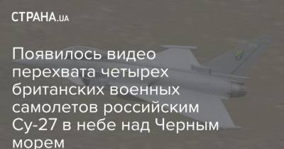 Появилось видео перехвата четырех британских военных самолетов российским Су-27 в небе над Черным морем