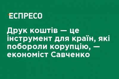 Печать денег - это инструмент для стран, которые побороли коррупцию, - экономист Савченко