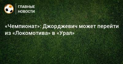«Чемпионат»: Джорджевич может перейти из «Локомотива» в «Урал»