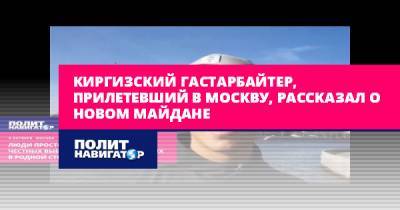 Киргизский гастарбайтер, прилетевший в Москву, рассказал о новом...