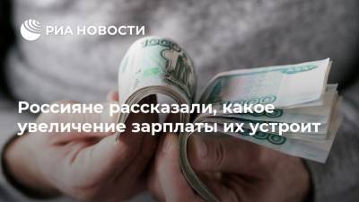 Россияне рассказали, какое увеличение зарплаты их устроит