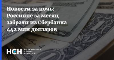 Новости за ночь: Россияне за месяц забрали из Сбербанка 442 млн долларов