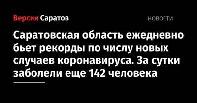 Саратовская область ежедневно бьет рекорды по числу новых случаев коронавируса. За сутки заболели еще 142 человека