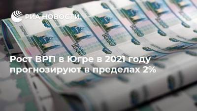 Рост ВРП в Югре в 2021 году прогнозируют в пределах 2%