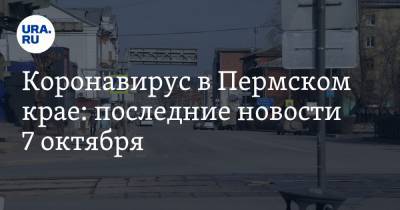 Коронавирус в Пермском крае: последние новости 7 октября. Карантин все ближе
