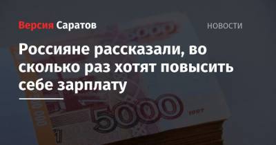 Россияне рассказали, во сколько раз хотят повысить себе зарплату