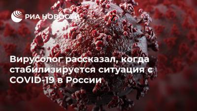 Вирусолог рассказал, когда стабилизируется ситуация с COVID-19 в России