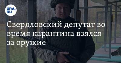 Свердловский депутат во время карантина взялся за оружие