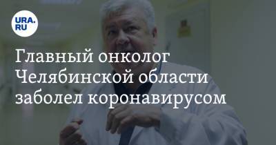 Главный онколог Челябинской области заболел коронавирусом
